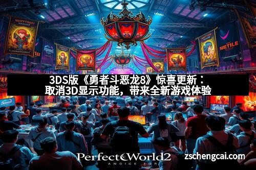 3DS版《勇者斗恶龙8》惊喜更新：取消3D显示功能，带来全新游戏体验